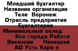 Младший бухгалтер › Название организации ­ Теле2-Воронеж › Отрасль предприятия ­ Бухгалтерия › Минимальный оклад ­ 28 000 - Все города Работа » Вакансии   . Ненецкий АО,Усть-Кара п.